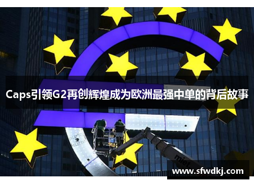 Caps引领G2再创辉煌成为欧洲最强中单的背后故事